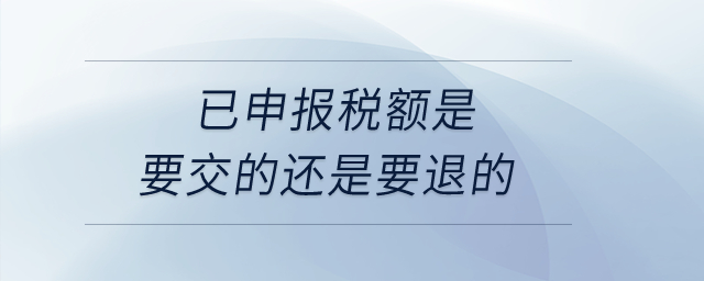 已申報稅額是要交的還是要退的？