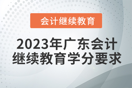 2023年廣東會計繼續(xù)教育學分要求