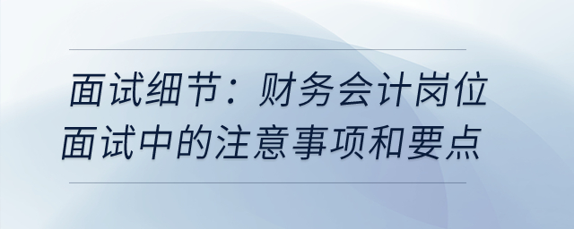 面試細節(jié)：財務會計崗位面試中的注意事項和要點