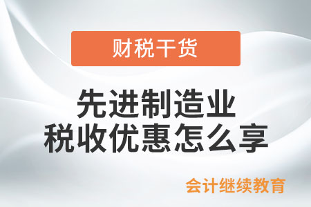 先進(jìn)制造業(yè)稅收優(yōu)惠怎么享？