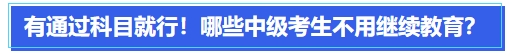 中級會計有通過科目就行！哪些中級會計考生可以不用繼續(xù)教育？
