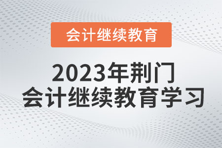 2023年荊門(mén)會(huì)計(jì)繼續(xù)教育學(xué)習(xí)