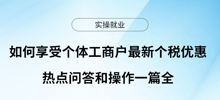 如何享受個體工商戶最新個稅政策優(yōu)惠？熱點問答和操作一篇全！