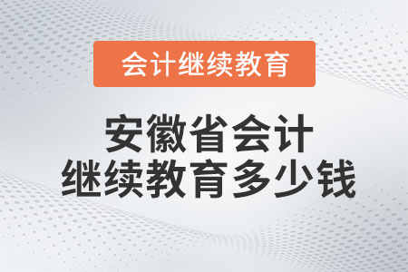 2023年安徽省會(huì)計(jì)繼續(xù)教育多少錢？
