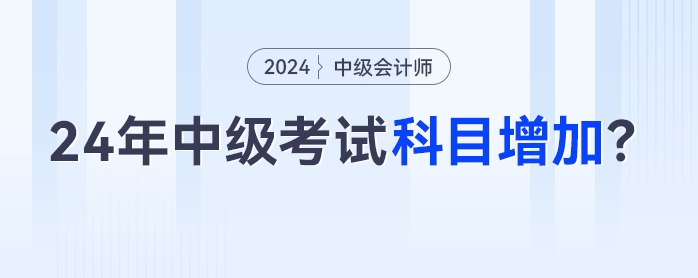 2024年中級會計考試科目增加？3科變4科是真的嗎？