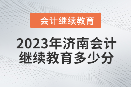 2023年濟(jì)南會(huì)計(jì)繼續(xù)教育多少分？