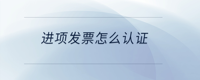 進(jìn)項(xiàng)發(fā)票怎么認(rèn)證？