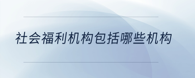 社會福利機構包括哪些機構？