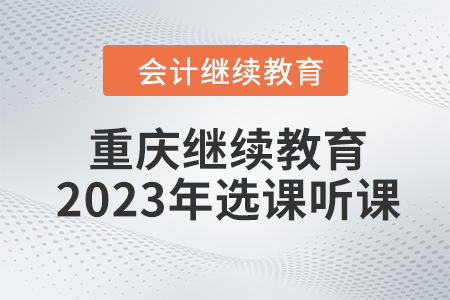 重慶會計繼續(xù)教育2023年選課聽課要求