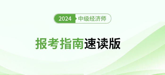 新手必讀！2024年中級(jí)經(jīng)濟(jì)師考試報(bào)考指南速讀版！