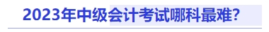 中級會計2023年中級會計考試哪科最難？