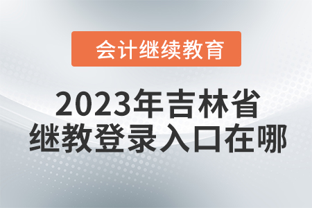 2023年吉林省會(huì)計(jì)繼續(xù)教育網(wǎng)登錄入口在哪？