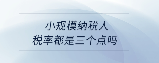 小規(guī)模納稅人稅率都是三個(gè)點(diǎn)嗎？