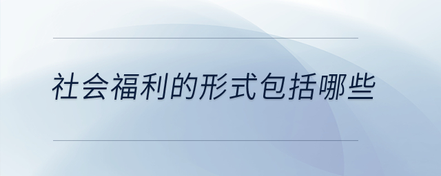 社會(huì)福利的形式包括哪些？