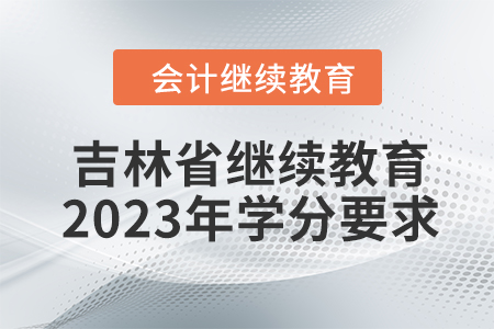 吉林省會(huì)計(jì)繼續(xù)教育2023年學(xué)分要求