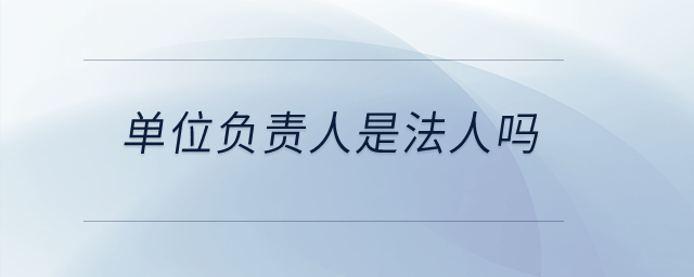 單位負(fù)責(zé)人是法人嗎？