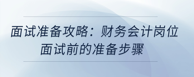 面試準(zhǔn)備攻略：財(cái)務(wù)會(huì)計(jì)崗位面試前的準(zhǔn)備步驟