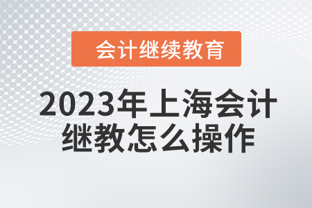 2023年上海會(huì)計(jì)繼續(xù)教育怎么操作？