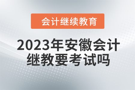 2023年安徽會(huì)計(jì)繼續(xù)教育要考試嗎？