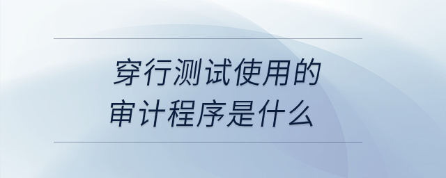 穿行測(cè)試使用的審計(jì)程序是什么？