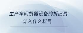 生產(chǎn)車間機(jī)器設(shè)備的折舊費(fèi)計(jì)入什么科目