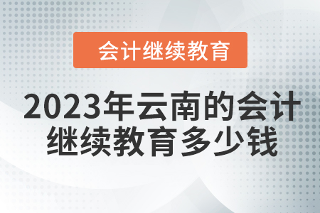 2023年云南的會(huì)計(jì)人員繼續(xù)教育多少錢？
