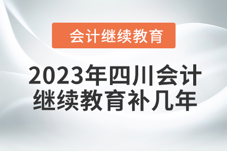 2023年四川會計繼續(xù)教育補幾年？