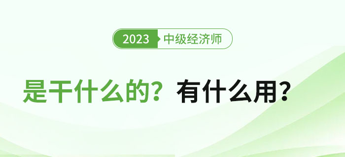 中級經濟師證書是干什么的？拿證之后有什么用？