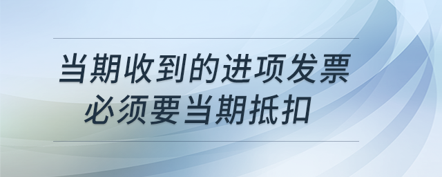 當(dāng)期收到的進(jìn)項(xiàng)發(fā)票必須要當(dāng)期抵扣，可以延到下一期或者下一年嗎？