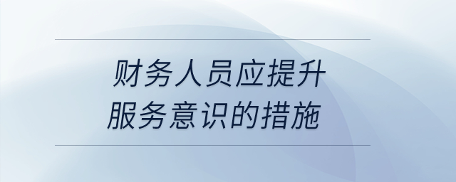 財(cái)務(wù)人員應(yīng)提升服務(wù)意識的措施？