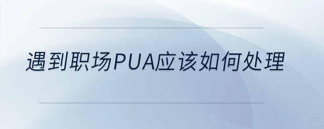 遇到職場PUA應(yīng)該如何處理？