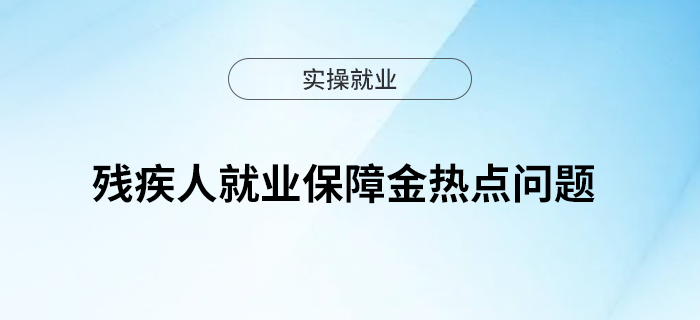 殘疾人就業(yè)保障金熱點問題