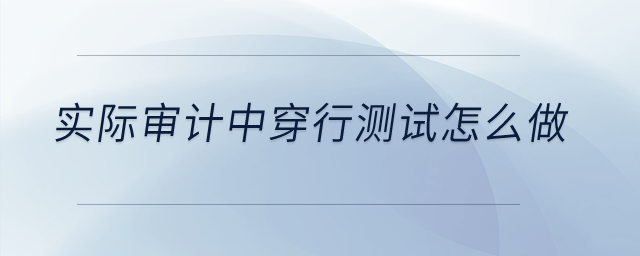 實(shí)際審計(jì)中穿行測(cè)試怎么做？