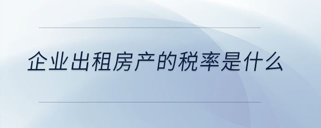 企業(yè)出租房產(chǎn)的稅率是什么？