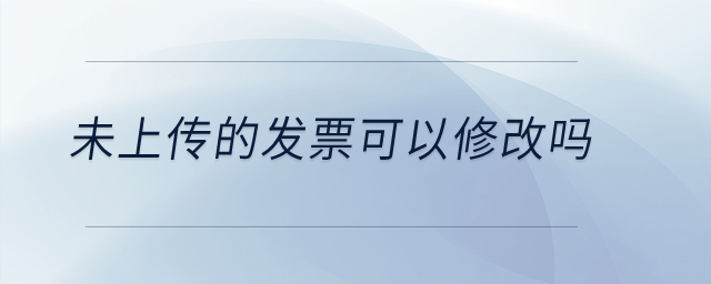 未上傳的發(fā)票可以修改嗎？
