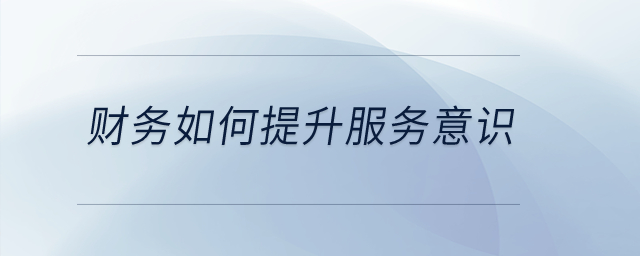 財務(wù)如何提升服務(wù)意識？