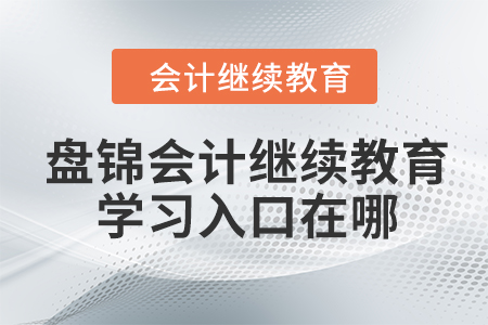 盤錦會計繼續(xù)教育2023年學(xué)習(xí)入口在哪？