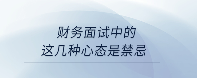 財(cái)務(wù)面試中的這幾種心態(tài)是禁忌！