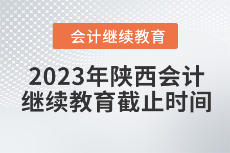 2023年陜西會計(jì)繼續(xù)教育截止時(shí)間