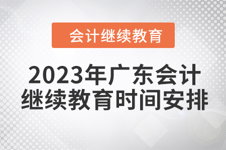2023年廣東會(huì)計(jì)繼續(xù)教育時(shí)間安排