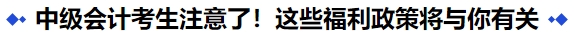 中級會計考生注意了！這些福利政策將與你有關