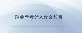 現(xiàn)金盤虧計入什么科目