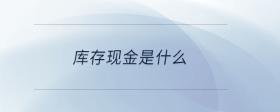 庫存現(xiàn)金是什么