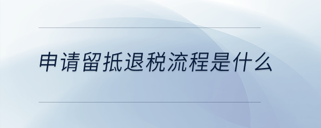 申請(qǐng)留抵退稅流程是什么？