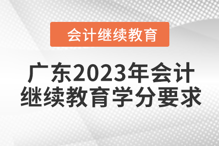 廣東2023年會計人員繼續(xù)教育學分要求