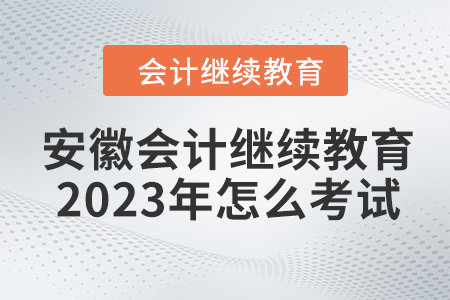 安徽會計繼續(xù)教育2023年怎么考試？