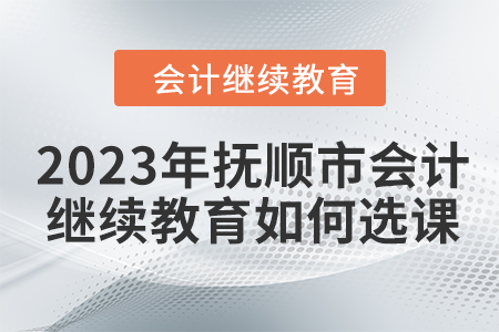 2023年撫順市會計(jì)人員繼續(xù)教育如何選課？