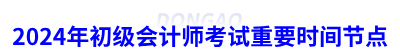 2024年初級會計(jì)師考試重要時間節(jié)點(diǎn)