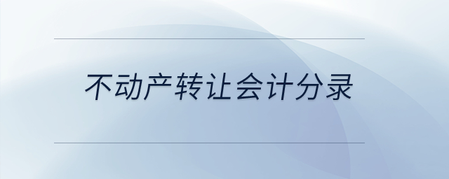 不動產(chǎn)轉(zhuǎn)讓會計分錄？