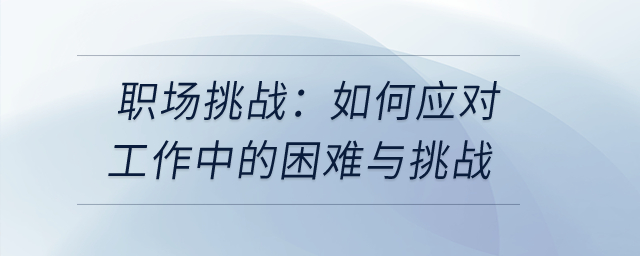 職場挑戰(zhàn)：如何應(yīng)對(duì)工作中的困難與挑戰(zhàn)